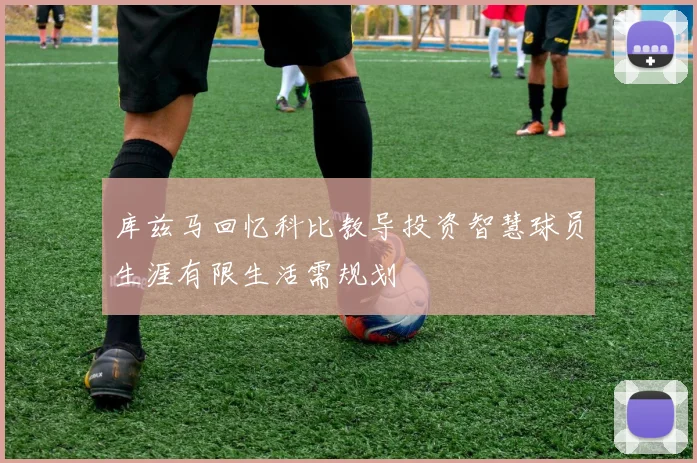 库兹马回忆科比教导投资智慧球员生涯有限生活需规划