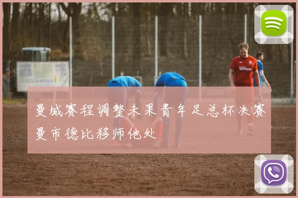 曼城赛程调整未果青年足总杯决赛曼市德比移师他处