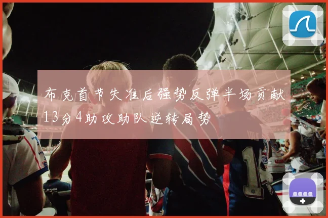 布克首节失准后强势反弹半场贡献13分4助攻助队逆转局势