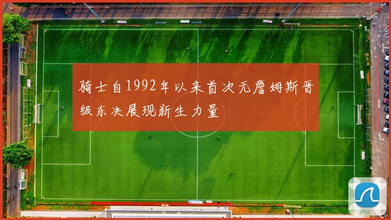 骑士自1992年以来首次无詹姆斯晋级东决展现新生力量