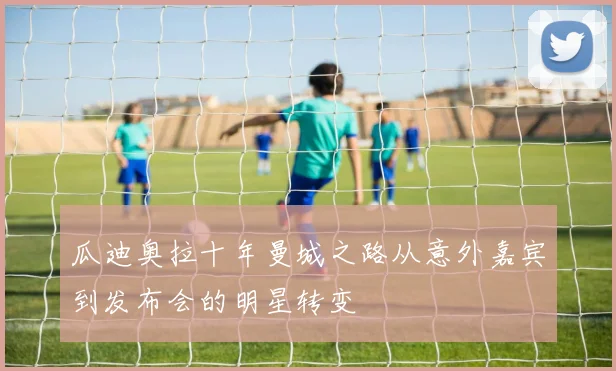 瓜迪奥拉十年曼城之路从意外嘉宾到发布会的明星转变