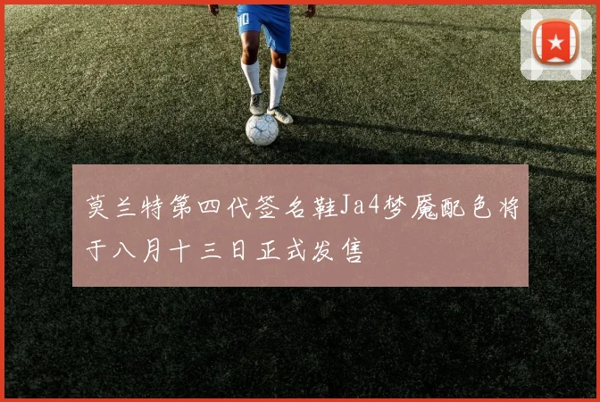 莫兰特第四代签名鞋Ja4梦魇配色将于八月十三日正式发售