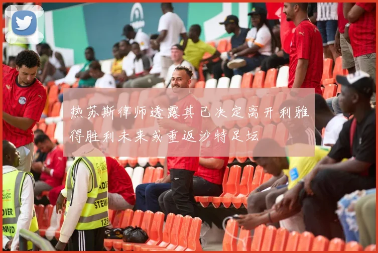 热苏斯律师透露其已决定离开利雅得胜利未来或重返沙特足坛