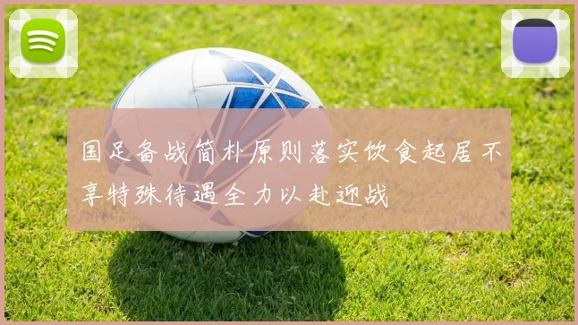 国足备战简朴原则落实饮食起居不享特殊待遇全力以赴迎战