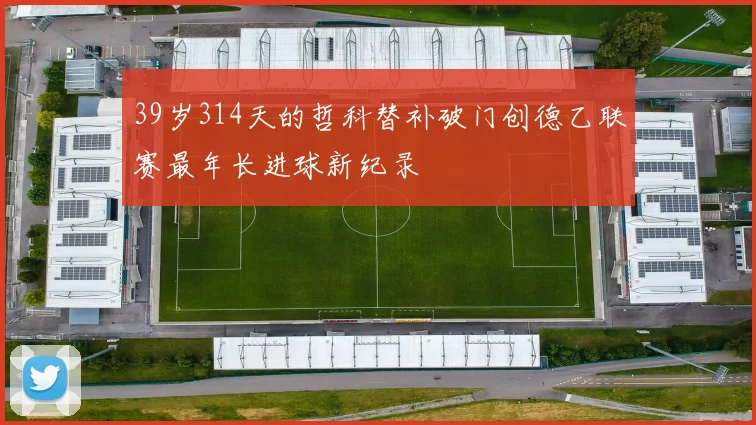 39岁314天的哲科替补破门创德乙联赛最年长进球新纪录